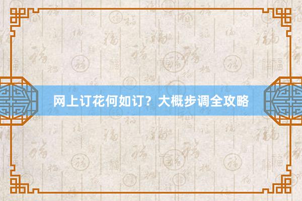 网上订花何如订？大概步调全攻略