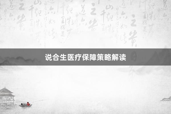 说合生医疗保障策略解读