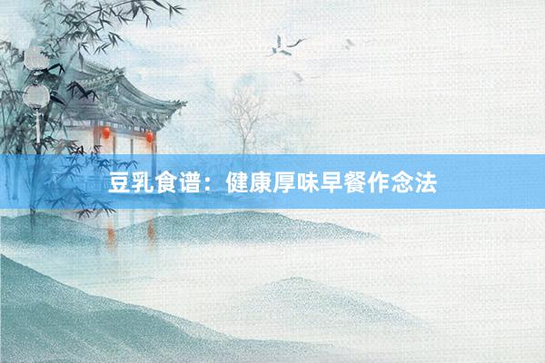 豆乳食谱：健康厚味早餐作念法